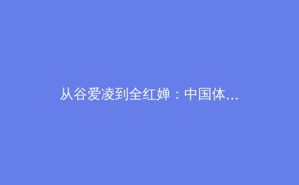 从谷爱凌到全红婵：中国体育新生代的破圈逻辑与价值重构 - 3