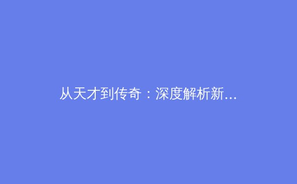 从天才到传奇：深度解析新生代运动员如何突破职业瓶颈期
